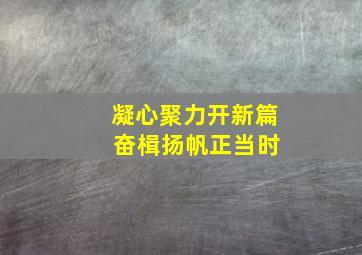 凝心聚力开新篇 奋楫扬帆正当时